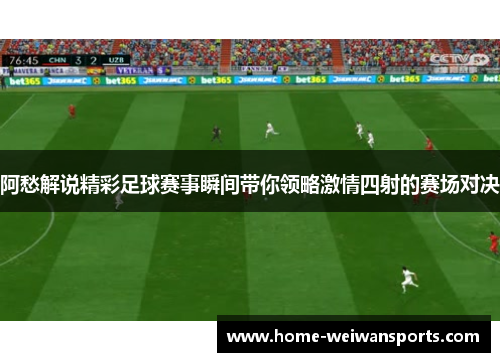 阿愁解说精彩足球赛事瞬间带你领略激情四射的赛场对决