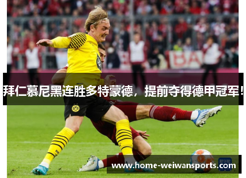 拜仁慕尼黑连胜多特蒙德，提前夺得德甲冠军！
