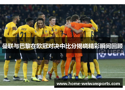 曼联与巴黎在欧冠对决中比分揭晓精彩瞬间回顾