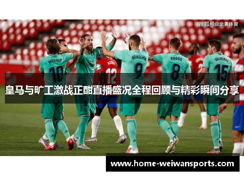 皇马与旷工激战正酣直播盛况全程回顾与精彩瞬间分享