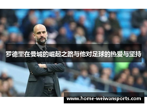 罗德里在曼城的崛起之路与他对足球的热爱与坚持